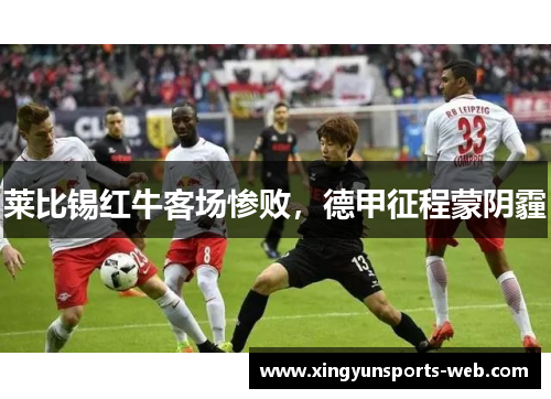 莱比锡红牛客场惨败，德甲征程蒙阴霾