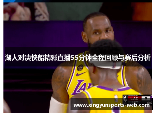 湖人对决快船精彩直播55分钟全程回顾与赛后分析