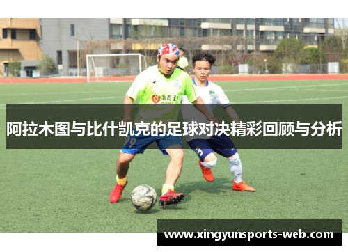 阿拉木图与比什凯克的足球对决精彩回顾与分析